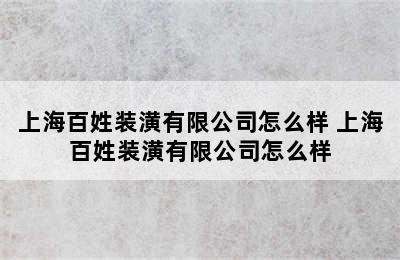 上海百姓装潢有限公司怎么样 上海百姓装潢有限公司怎么样